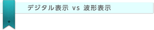 デジタル表示 vs 波形表示